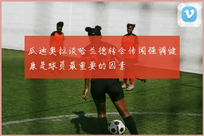 瓜迪奥拉谈哈兰德转会传闻强调健康是球员最重要的因素