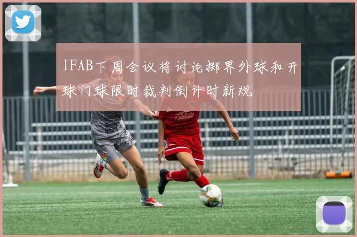 IFAB下周会议将讨论掷界外球和开球门球限时裁判倒计时新规