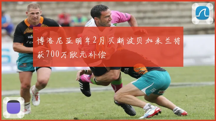 博洛尼亚明年2月买断波贝加米兰将获700万欧元补偿