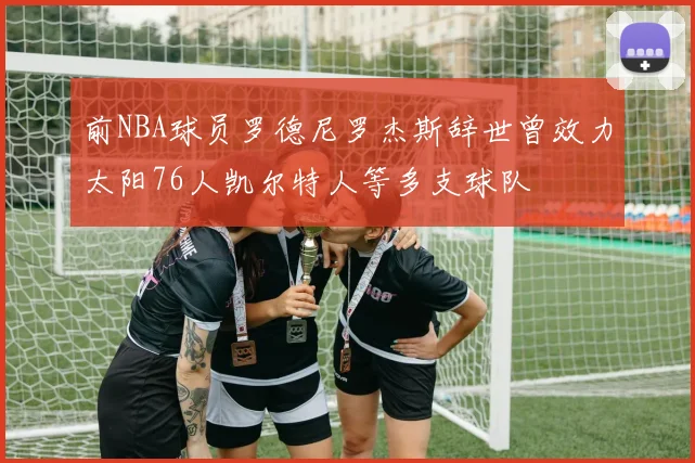 前NBA球员罗德尼罗杰斯辞世曾效力太阳76人凯尔特人等多支球队