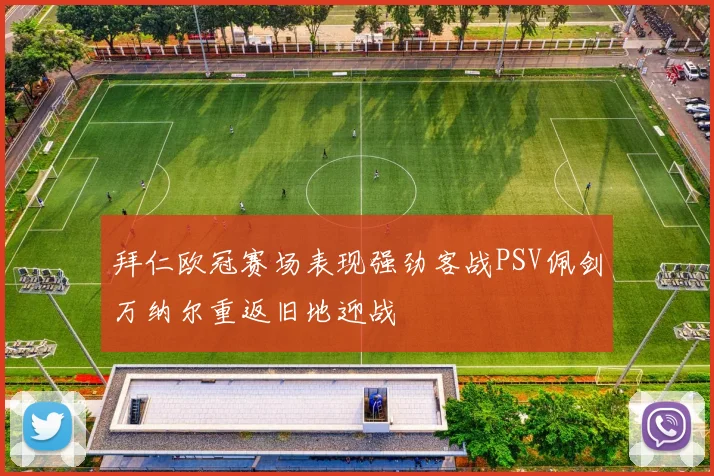 拜仁欧冠赛场表现强劲客战PSV佩剑万纳尔重返旧地迎战