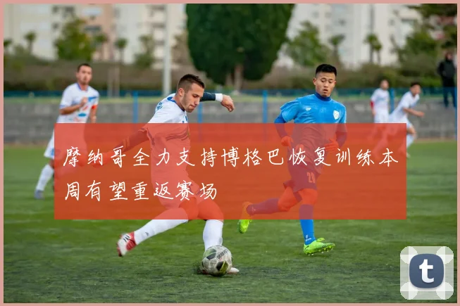 摩纳哥全力支持博格巴恢复训练本周有望重返赛场