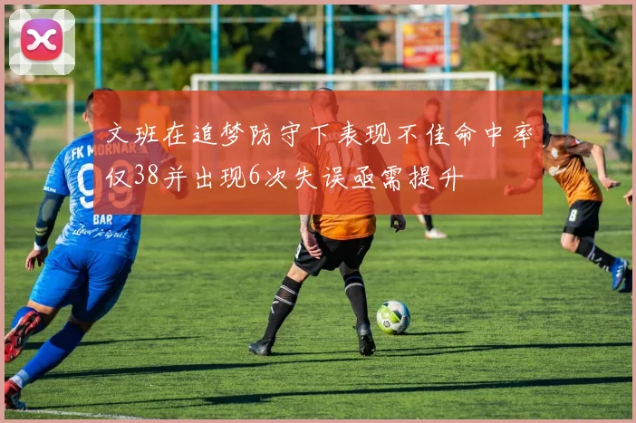 文班在追梦防守下表现不佳命中率仅38并出现6次失误亟需提升
