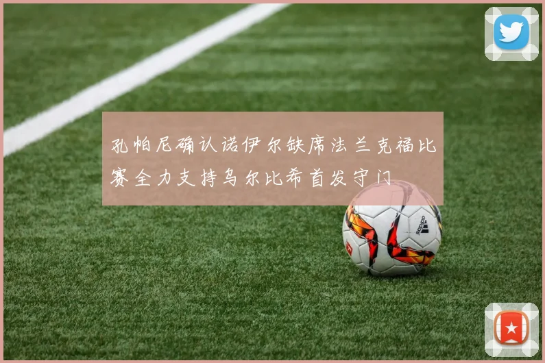 孔帕尼确认诺伊尔缺席法兰克福比赛全力支持乌尔比希首发守门