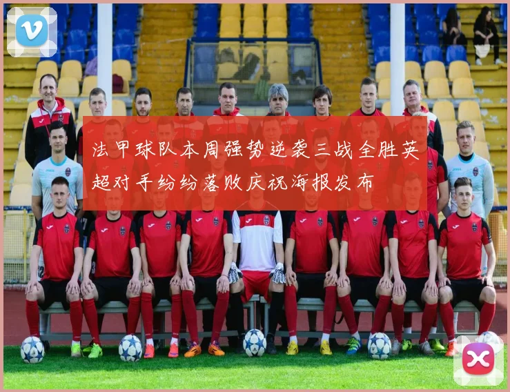 法甲球队本周强势逆袭三战全胜英超对手纷纷落败庆祝海报发布