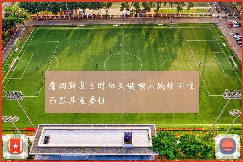 詹姆斯复出时机关键湖人战绩不佳凸显其重要性