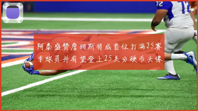 阿泰盛赞詹姆斯将成首位打满25赛季球员并有望登上25美分硬币头像