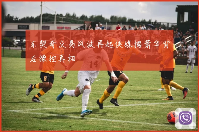 东契奇交易风波再起侠媒揭萧华背后操控真相