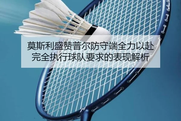 莫斯利盛赞普尔防守端全力以赴 完全执行球队要求的表现解析